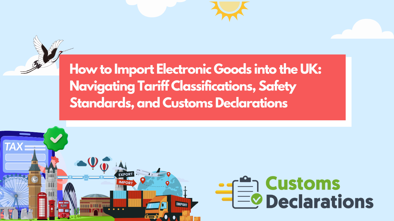 How to Import Electronic Goods into the UK: Navigating Tariff Classifications, Safety Standards, and Customs Declarations