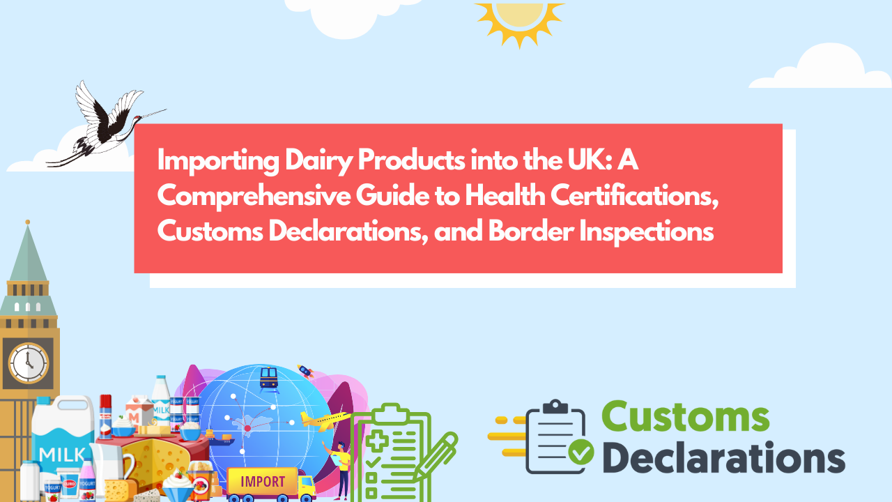 Importing Dairy Products into the UK: A Comprehensive Guide to Health Certifications, Customs Declarations, and Border Inspections