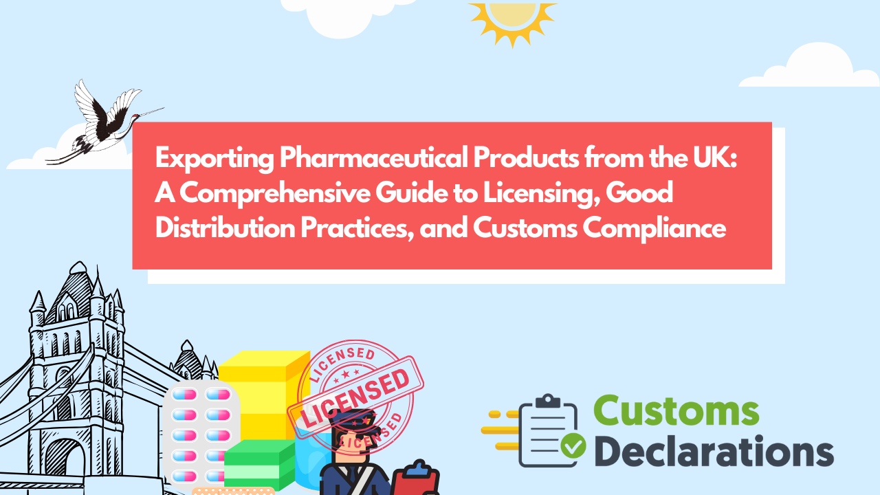 Exporting Pharmaceutical Products from the UK: A Comprehensive Guide to Licensing, Good Distribution Practices, and Customs Compliance